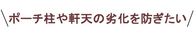 ポーチ柱や軒天の劣化予防に